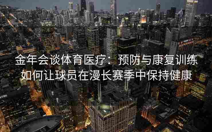 金年会谈体育医疗：预防与康复训练如何让球员在漫长赛季中保持健康