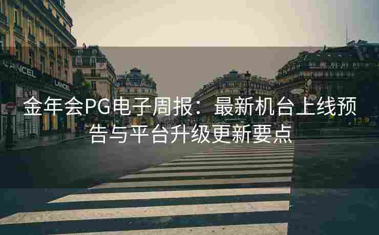 金年会PG电子周报：最新机台上线预告与平台升级更新要点