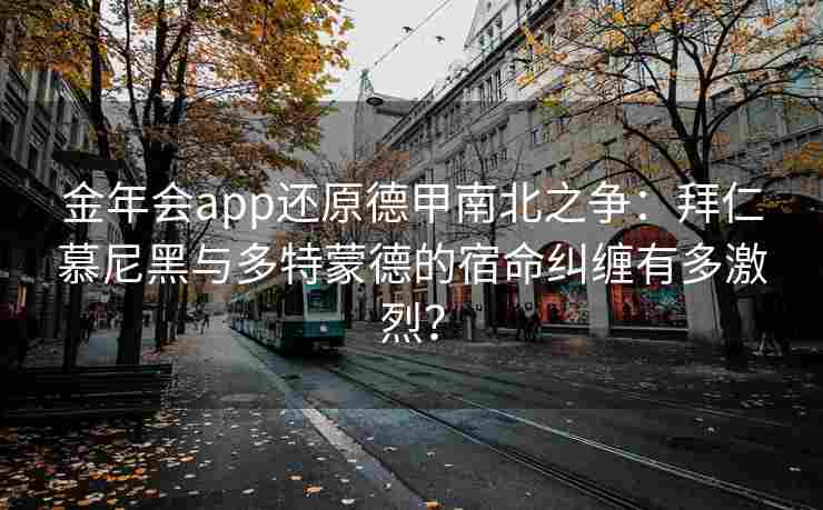 金年会app还原德甲南北之争：拜仁慕尼黑与多特蒙德的宿命纠缠有多激烈？