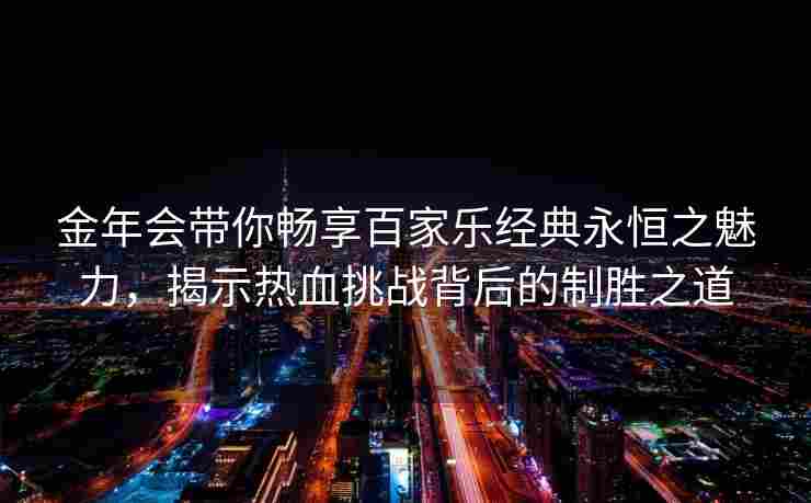 金年会带你畅享百家乐经典永恒之魅力，揭示热血挑战背后的制胜之道