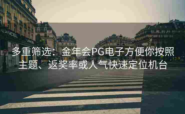 多重筛选：金年会PG电子方便你按照主题、返奖率或人气快速定位机台