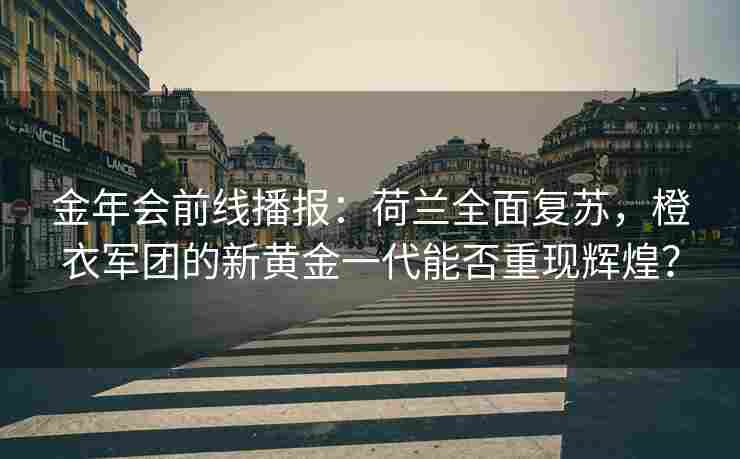 金年会前线播报：荷兰全面复苏，橙衣军团的新黄金一代能否重现辉煌？