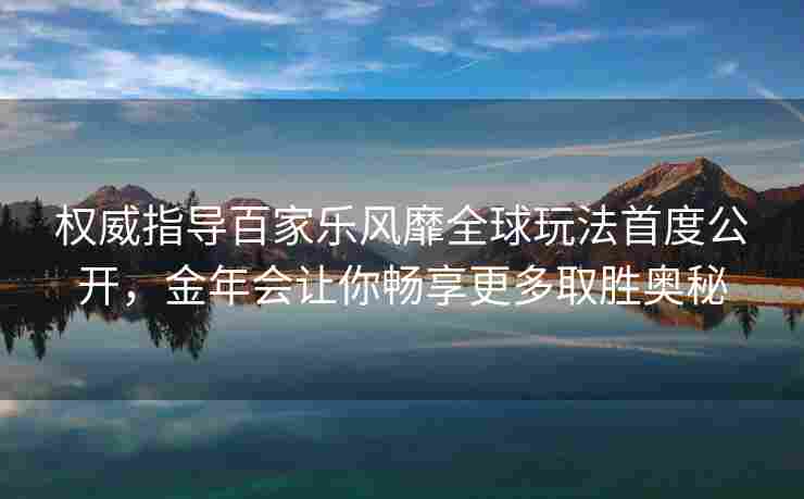 权威指导百家乐风靡全球玩法首度公开，金年会让你畅享更多取胜奥秘