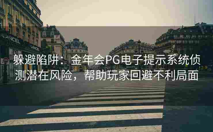躲避陷阱：金年会PG电子提示系统侦测潜在风险，帮助玩家回避不利局面