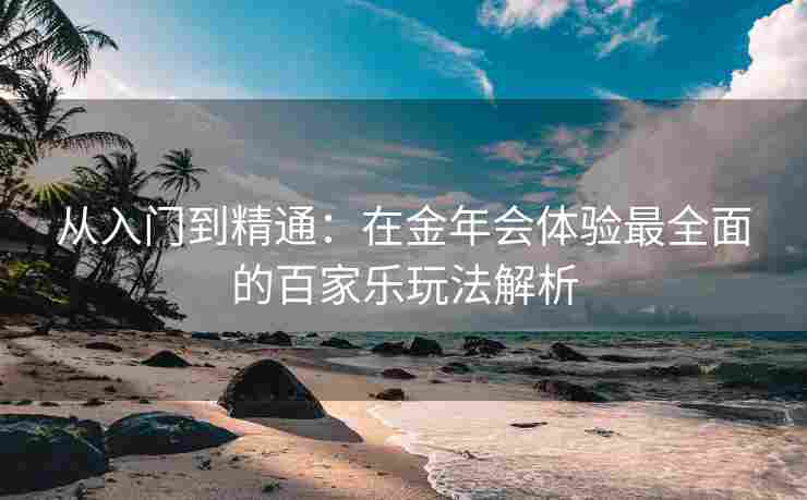 从入门到精通：在金年会体验最全面的百家乐玩法解析