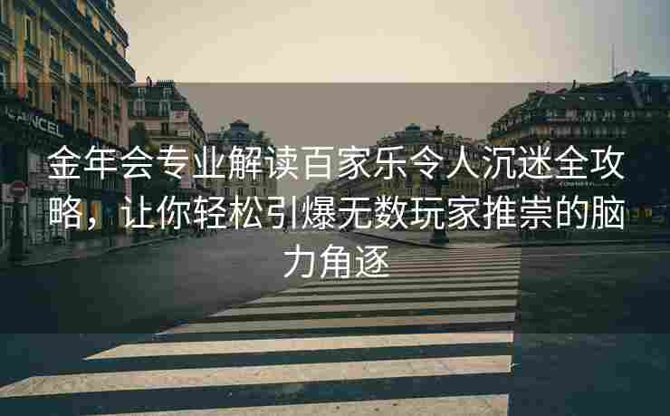 金年会专业解读百家乐令人沉迷全攻略，让你轻松引爆无数玩家推崇的脑力角逐