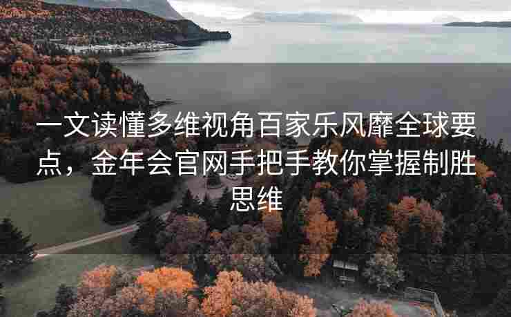 一文读懂多维视角百家乐风靡全球要点，金年会官网手把手教你掌握制胜思维