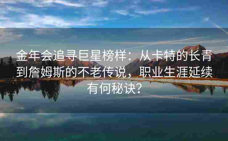 金年会追寻巨星榜样：从卡特的长青到詹姆斯的不老传说，职业生涯延续有何秘诀？
