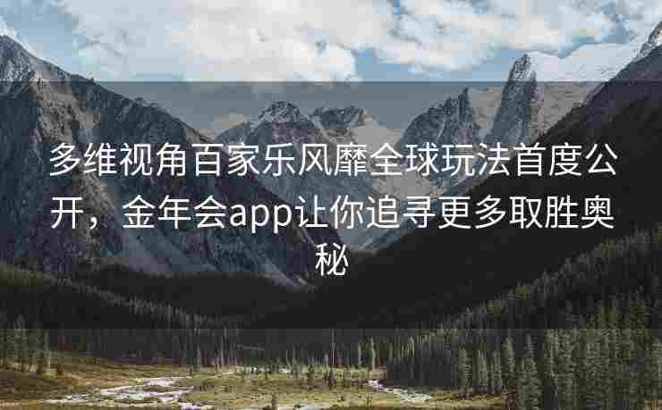 多维视角百家乐风靡全球玩法首度公开，金年会app让你追寻更多取胜奥秘