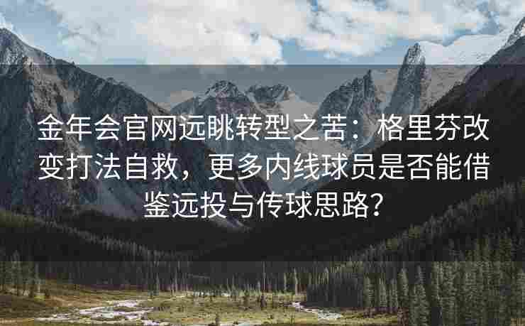 金年会官网远眺转型之苦：格里芬改变打法自救，更多内线球员是否能借鉴远投与传球思路？