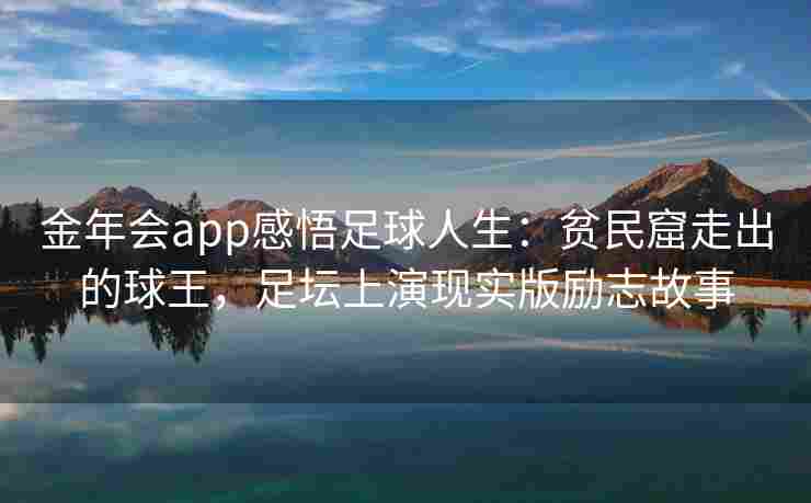 金年会app感悟足球人生：贫民窟走出的球王，足坛上演现实版励志故事
