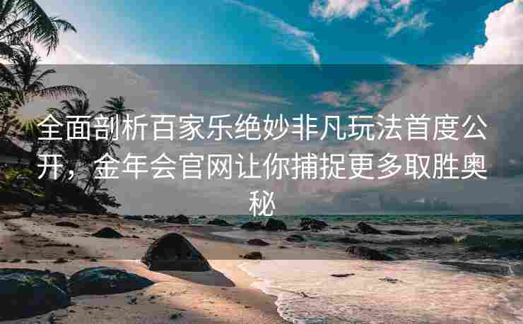 全面剖析百家乐绝妙非凡玩法首度公开，金年会官网让你捕捉更多取胜奥秘