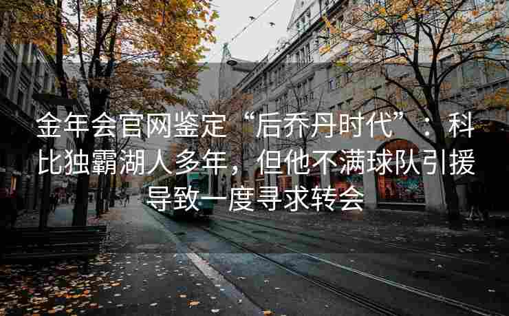 金年会官网鉴定“后乔丹时代”：科比独霸湖人多年，但他不满球队引援导致一度寻求转会
