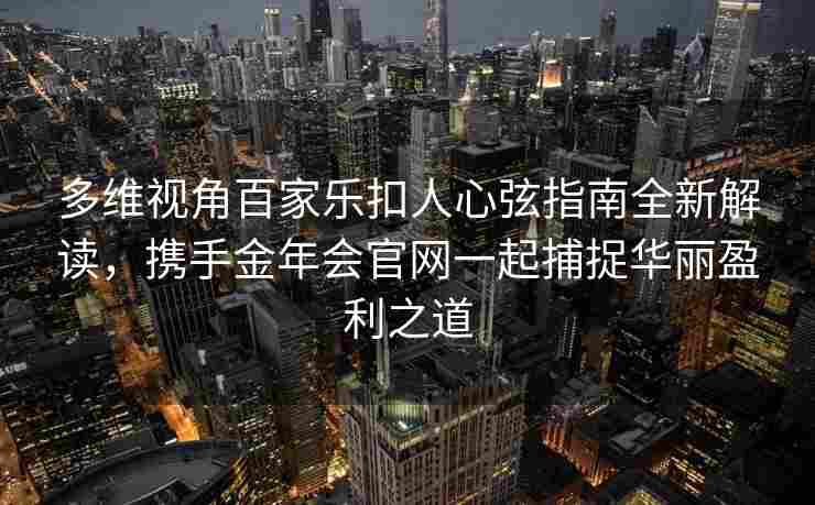 多维视角百家乐扣人心弦指南全新解读，携手金年会官网一起捕捉华丽盈利之道