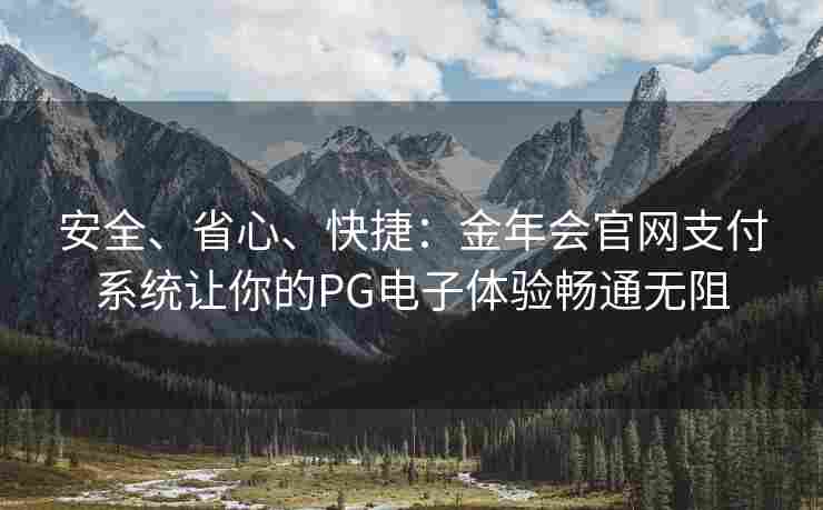 安全、省心、快捷：金年会官网支付系统让你的PG电子体验畅通无阻