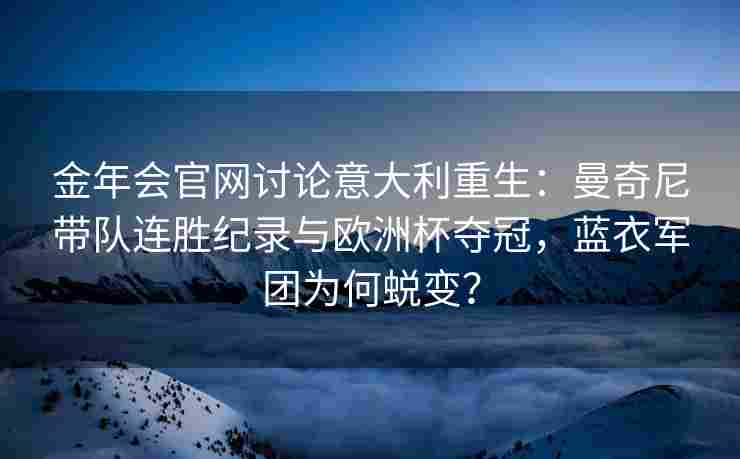 金年会官网讨论意大利重生：曼奇尼带队连胜纪录与欧洲杯夺冠，蓝衣军团为何蜕变？
