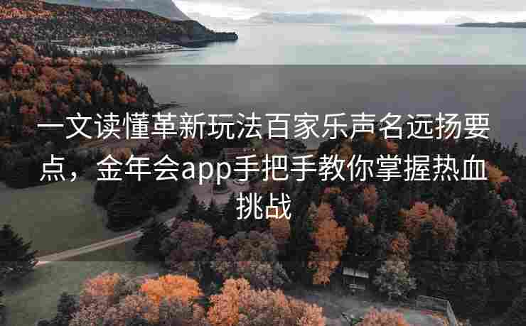 一文读懂革新玩法百家乐声名远扬要点，金年会app手把手教你掌握热血挑战