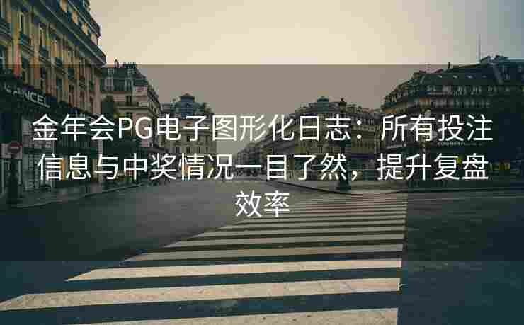 金年会PG电子图形化日志：所有投注信息与中奖情况一目了然，提升复盘效率