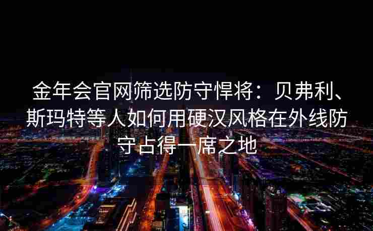 金年会官网筛选防守悍将：贝弗利、斯玛特等人如何用硬汉风格在外线防守占得一席之地